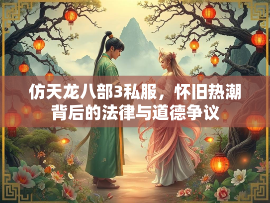 仿天龙八部3私服，怀旧热潮背后的法律与道德争议  第2张