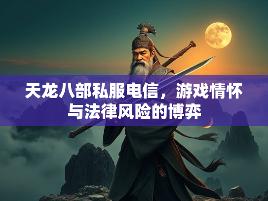 天龙八部私服电信，游戏情怀与法律风险的博弈  第3张