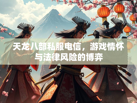 天龙八部私服电信，游戏情怀与法律风险的博弈  第1张