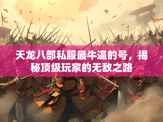 天龙八部私服最牛逼的号，揭秘顶级玩家的无敌之路  第2张