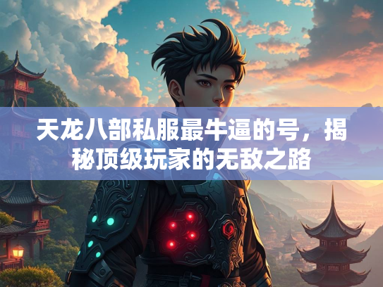 天龙八部私服最牛逼的号，揭秘顶级玩家的无敌之路  第3张