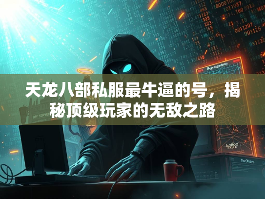 天龙八部私服最牛逼的号，揭秘顶级玩家的无敌之路  第1张