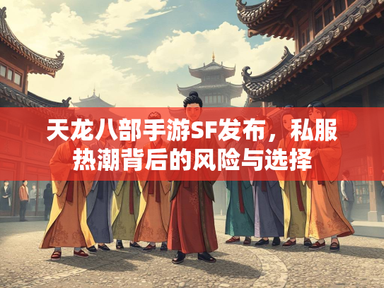 天龙八部手游SF发布，私服热潮背后的风险与选择  第2张