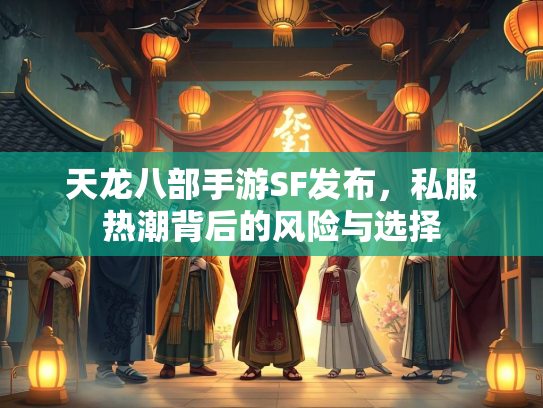 天龙八部手游SF发布，私服热潮背后的风险与选择  第1张