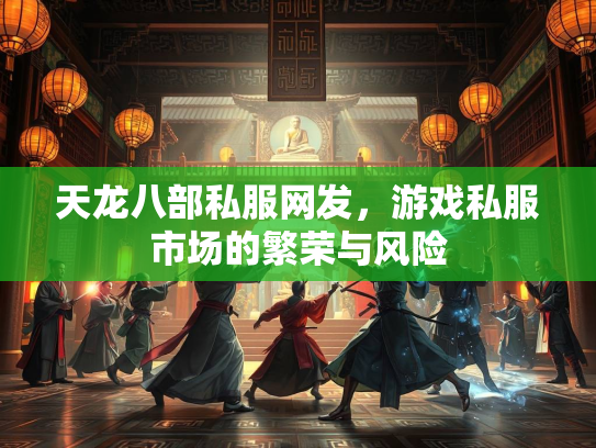 天龙八部私服网发，游戏私服市场的繁荣与风险  第1张