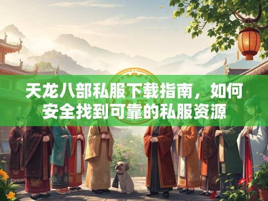 天龙八部私服下载指南，如何安全找到可靠的私服资源  第2张