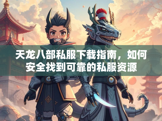天龙八部私服下载指南，如何安全找到可靠的私服资源  第3张