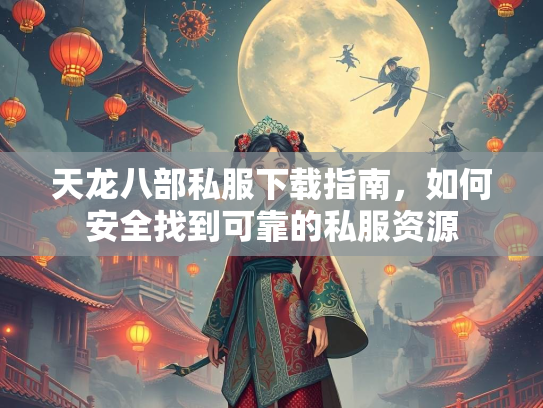 天龙八部私服下载指南，如何安全找到可靠的私服资源  第1张
