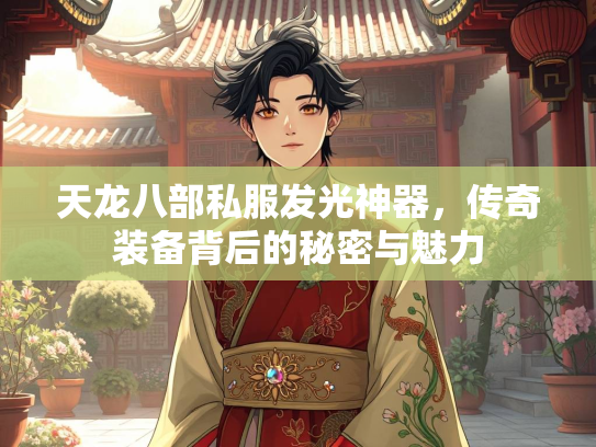 天龙八部私服发光神器，传奇装备背后的秘密与魅力  第2张