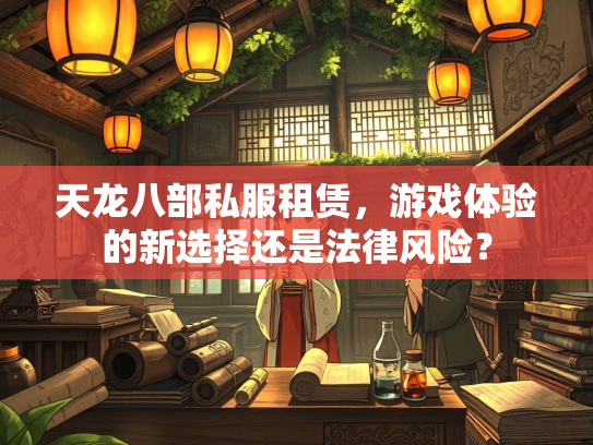 天龙八部私服租赁，游戏体验的新选择还是法律风险？  第1张