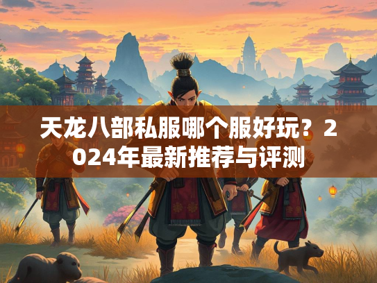 天龙八部私服哪个服好玩？2024年最新推荐与评测  第3张