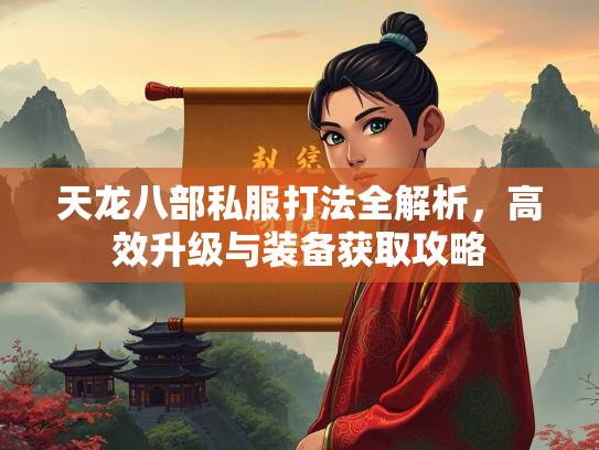 天龙八部私服打法全解析，高效升级与装备获取攻略  第2张