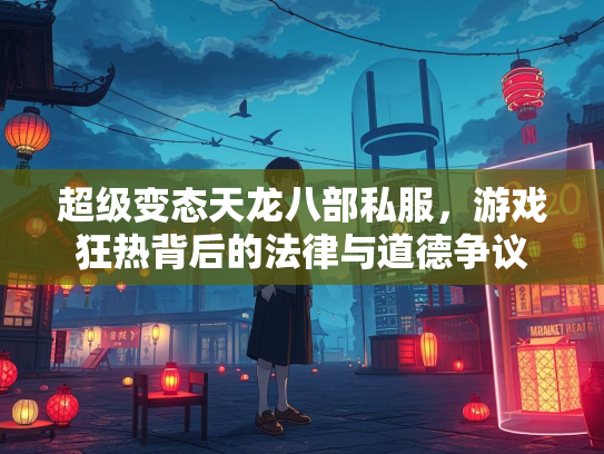 超级变态天龙八部私服，游戏狂热背后的法律与道德争议  第2张