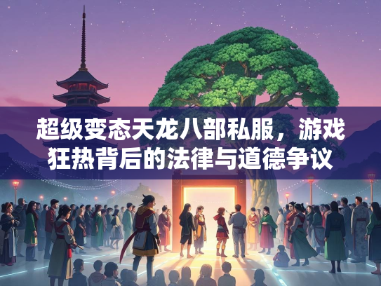 超级变态天龙八部私服，游戏狂热背后的法律与道德争议  第1张