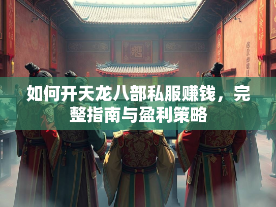 如何开天龙八部私服赚钱，完整指南与盈利策略  第1张