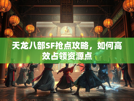 天龙八部SF抢点攻略，如何高效占领资源点  第2张