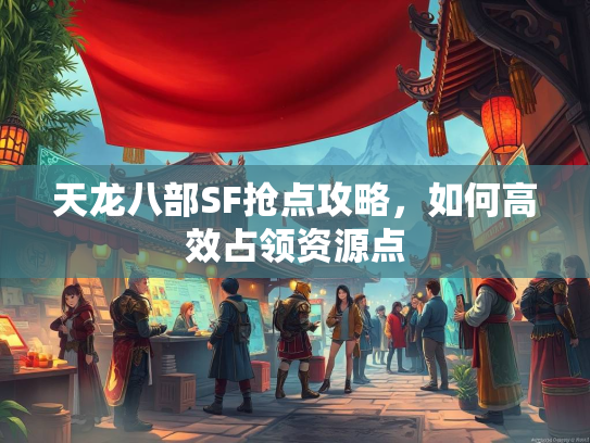 天龙八部SF抢点攻略，如何高效占领资源点  第1张