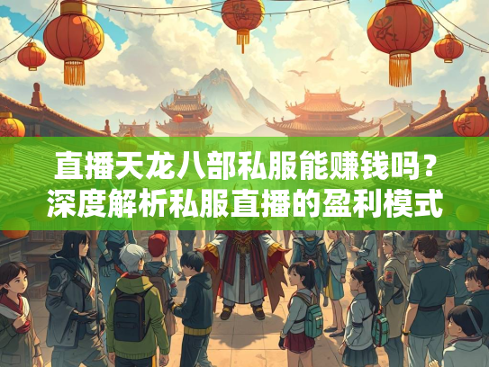 直播天龙八部私服能赚钱吗？深度解析私服直播的盈利模式与风险  第2张