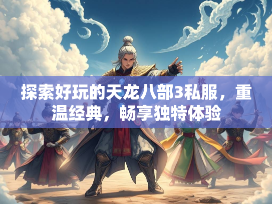 探索好玩的天龙八部3私服，重温经典，畅享独特体验  第1张
