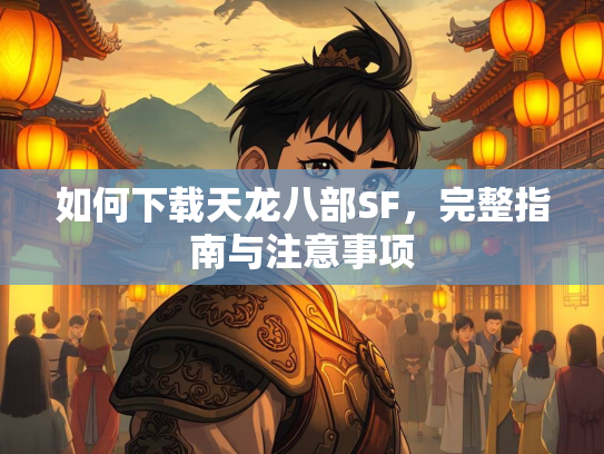 如何下载天龙八部SF，完整指南与注意事项  第1张