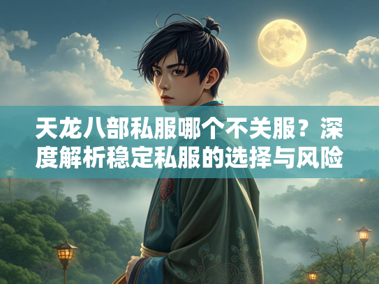 天龙八部私服哪个不关服？深度解析稳定私服的选择与风险  第2张