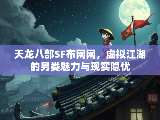 天龙八部SF布网网，虚拟江湖的另类魅力与现实隐忧  第2张