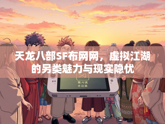 天龙八部SF布网网，虚拟江湖的另类魅力与现实隐忧  第1张