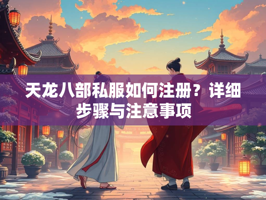 天龙八部私服如何注册？详细步骤与注意事项  第2张