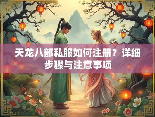 天龙八部私服如何注册？详细步骤与注意事项  第1张