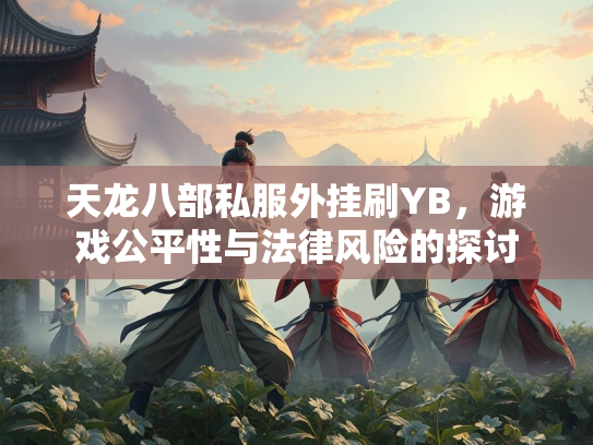 天龙八部私服外挂刷YB，游戏公平性与法律风险的探讨  第1张