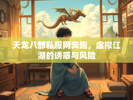 天龙八部私服网奔跑，虚拟江湖的诱惑与风险