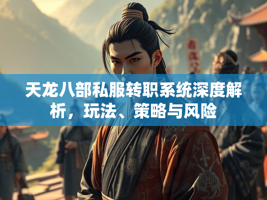 天龙八部私服转职系统深度解析，玩法、策略与风险  第2张