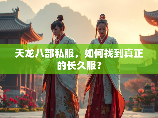 天龙八部私服，如何找到真正的长久服？  第2张