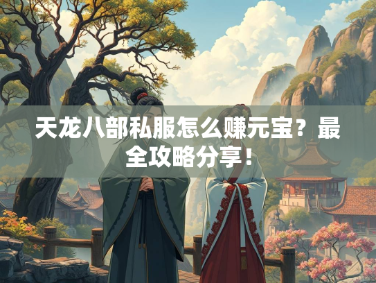 天龙八部私服怎么赚元宝？最全攻略分享！  第1张