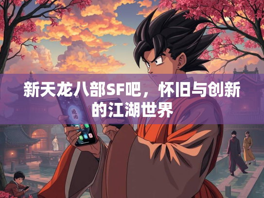 新天龙八部SF吧，怀旧与创新的江湖世界  第1张