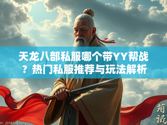 天龙八部私服哪个带YY帮战？热门私服推荐与玩法解析