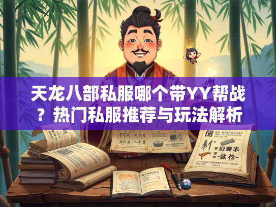 天龙八部私服哪个带YY帮战？热门私服推荐与玩法解析