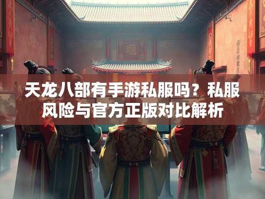天龙八部有手游私服吗？私服风险与官方正版对比解析