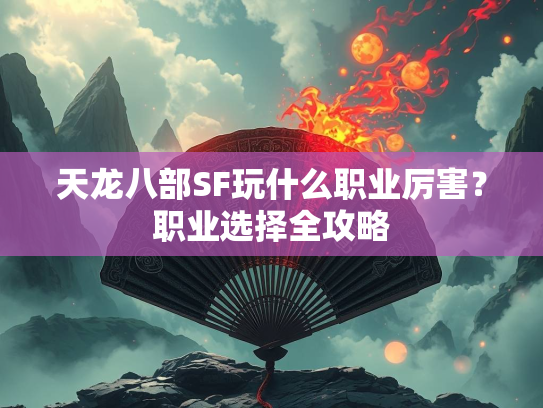天龙八部SF玩什么职业厉害？职业选择全攻略  第1张