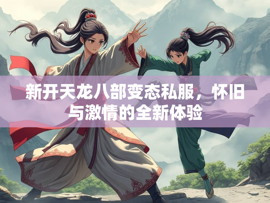 新开天龙八部变态私服，怀旧与激情的全新体验