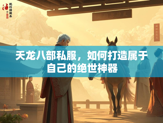 天龙八部私服，如何打造属于自己的绝世神器  第1张