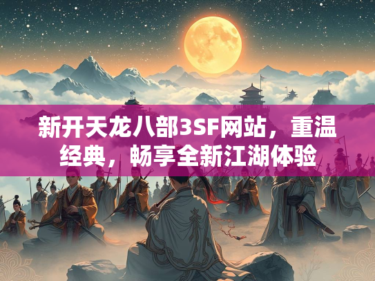 新开天龙八部3SF网站，重温经典，畅享全新江湖体验  第3张