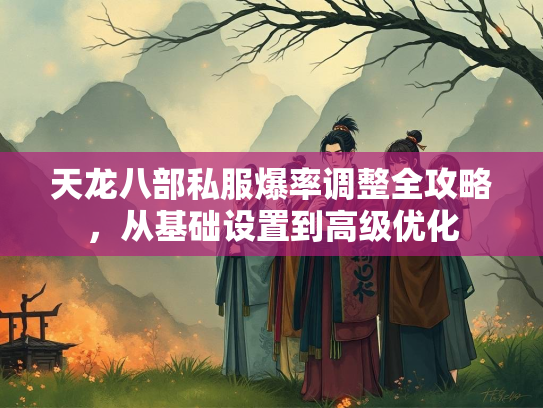 天龙八部私服爆率调整全攻略，从基础设置到高级优化  第1张