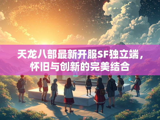 天龙八部最新开服SF独立端，怀旧与创新的完美结合  第2张