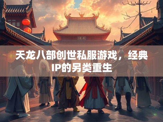 天龙八部创世私服游戏，经典IP的另类重生  第3张
