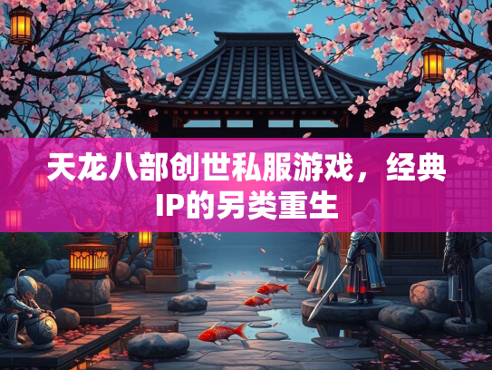 天龙八部创世私服游戏，经典IP的另类重生  第1张