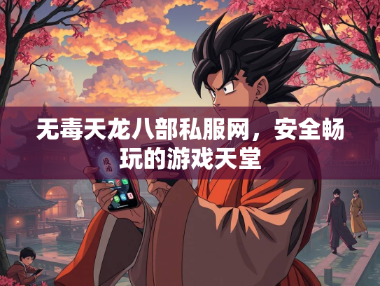 无毒天龙八部私服网，安全畅玩的游戏天堂  第1张