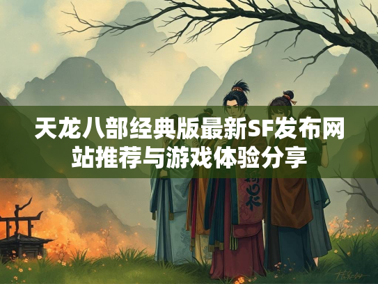 天龙八部经典版最新SF发布网站推荐与游戏体验分享  第2张