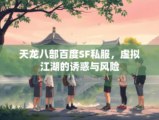 天龙八部百度SF私服，虚拟江湖的诱惑与风险  第2张