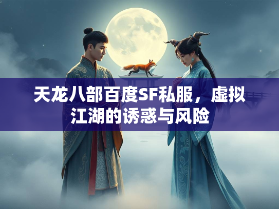 天龙八部百度SF私服，虚拟江湖的诱惑与风险  第1张